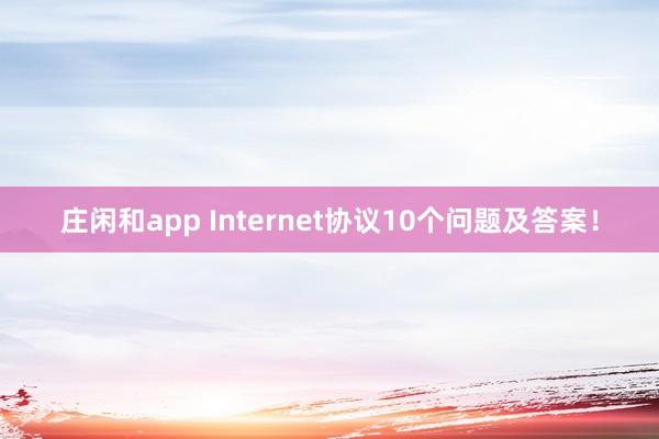 庄闲和app Internet协议10个问题及答案！