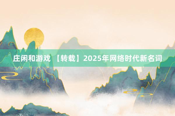 庄闲和游戏 【转载】2025年网络时代新名词