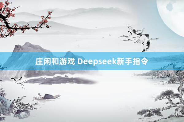 庄闲和游戏 Deepseek新手指令