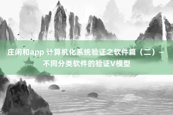 庄闲和app 计算机化系统验证之软件篇（二）— 不同分类软件的验证V模型