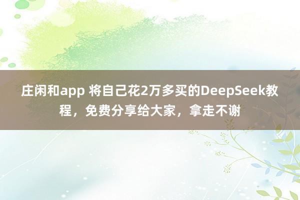 庄闲和app 将自己花2万多买的DeepSeek教程，免费分享给大家，拿走不谢
