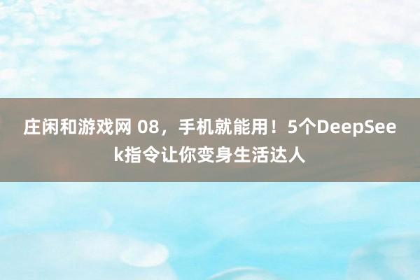庄闲和游戏网 08，手机就能用！5个DeepSeek指令让你变身生活达人