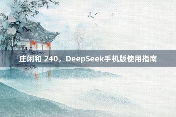 庄闲和 240，DeepSeek手机版使用指南