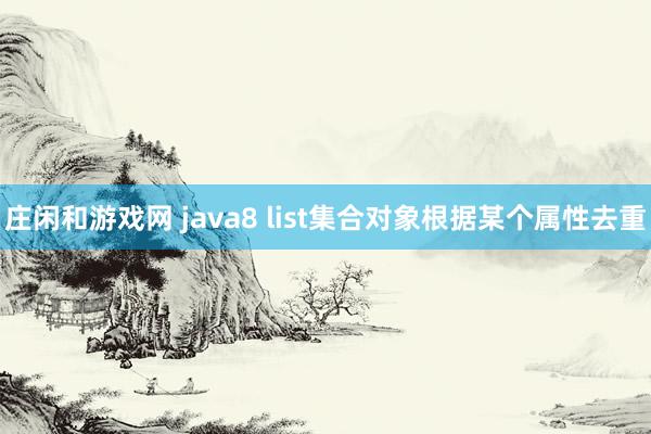 庄闲和游戏网 java8 list集合对象根据某个属性去重