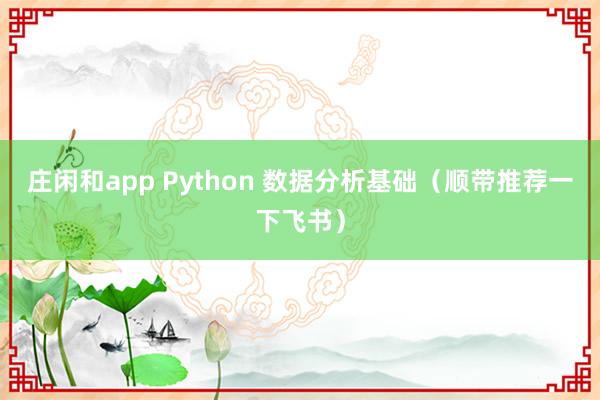 庄闲和app Python 数据分析基础（顺带推荐一下飞书）