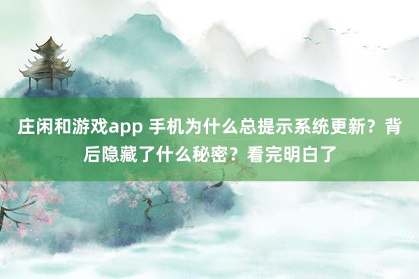庄闲和游戏app 手机为什么总提示系统更新？背后隐藏了什么秘密？看完明白了