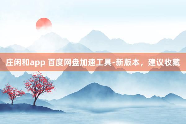 庄闲和app 百度网盘加速工具-新版本，建议收藏