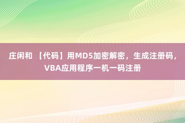庄闲和 【代码】用MD5加密解密，生成注册码，VBA应用程序一机一码注册