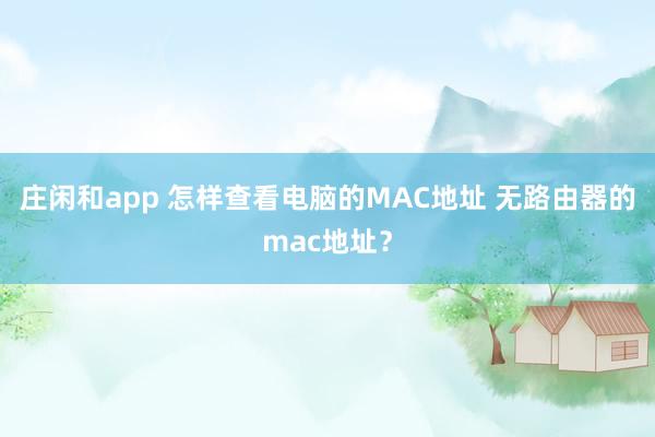 庄闲和app 怎样查看电脑的MAC地址 无路由器的mac地址?