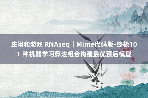庄闲和游戏 RNAseq｜Mime代码版-终极101 种机器学习算法组合构建最优预后模型