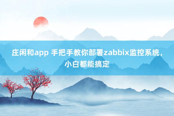 庄闲和app 手把手教你部署zabbix监控系统，小白都能搞定