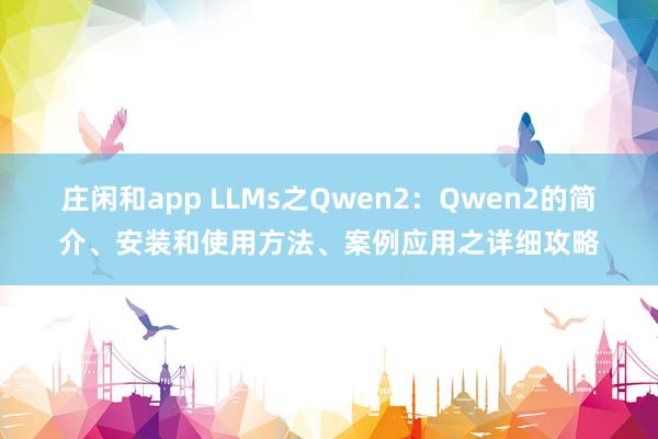 庄闲和app LLMs之Qwen2：Qwen2的简介、安装和使用方法、案例应用之详细攻略