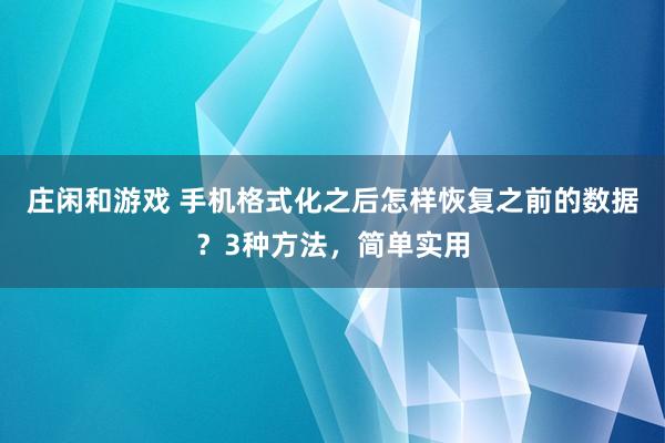 庄闲和游戏 手机格式化之后怎样恢复之前的数据？3种方法，简单实用