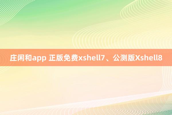 庄闲和app 正版免费xshell7、公测版Xshell8