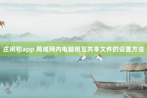庄闲和app 局域网内电脑相互共享文件的设置方法