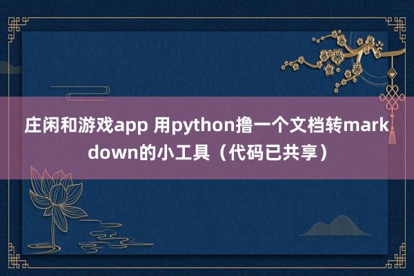 庄闲和游戏app 用python撸一个文档转markdown的小工具（代码已共享）