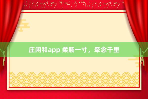庄闲和app 柔肠一寸,牵念千里