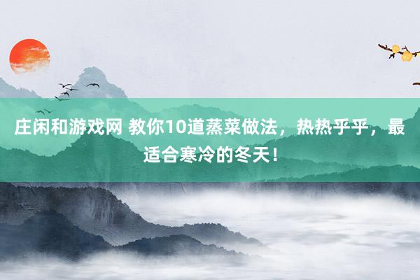 庄闲和游戏网 教你10道蒸菜做法，热热乎乎，最适合寒冷的冬天！