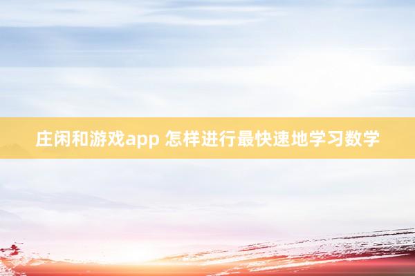 庄闲和游戏app 怎样进行最快速地学习数学