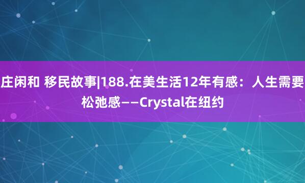 庄闲和 移民故事|188.在美生活12年有感：人生需要松弛感——Crystal在纽约