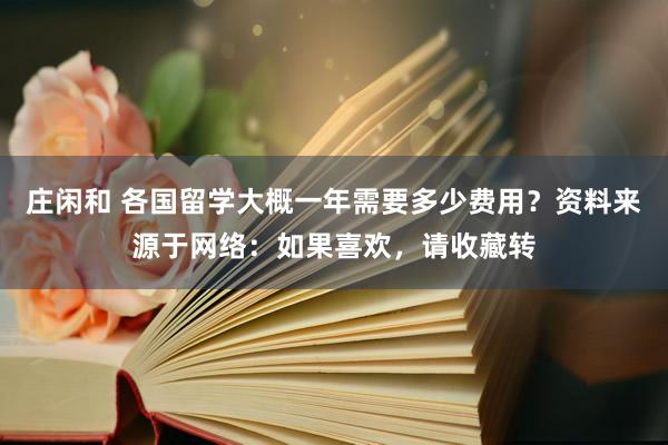 庄闲和 各国留学大概一年需要多少费用？资料来源于网络：如果喜欢，请收藏转