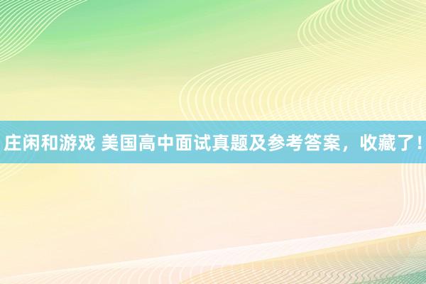 庄闲和游戏 美国高中面试真题及参考答案，收藏了！