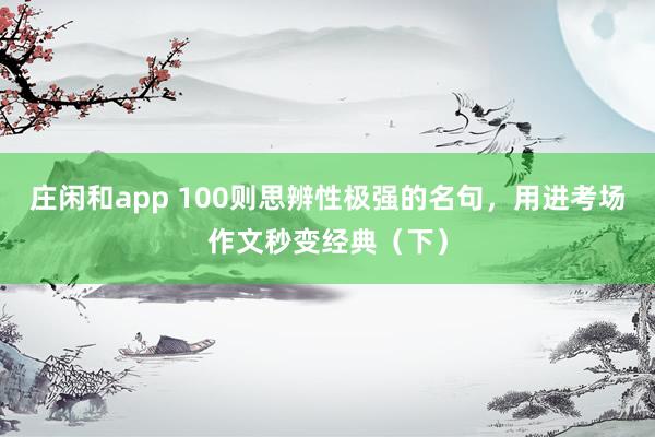 庄闲和app 100则思辨性极强的名句，用进考场作文秒变经典（下）