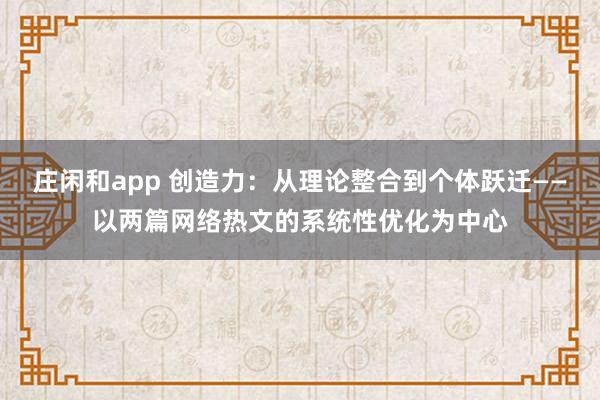 庄闲和app 创造力：从理论整合到个体跃迁——以两篇网络热文的系统性优化为中心