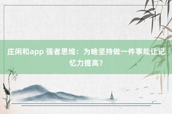 庄闲和app 强者思维：为啥坚持做一件事能让记忆力提高？