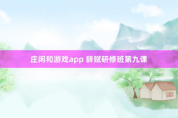 庄闲和游戏app 辞赋研修班第九课
