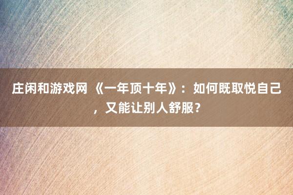 庄闲和游戏网 《一年顶十年》：如何既取悦自己，又能让别人舒服？