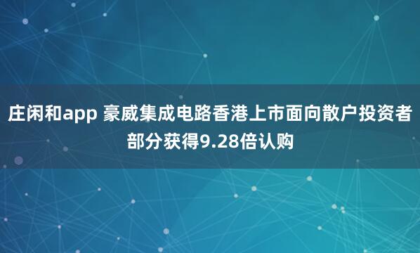 庄闲和app 豪威集成电路香港上市面向散户投资者部分获得9.28倍认购