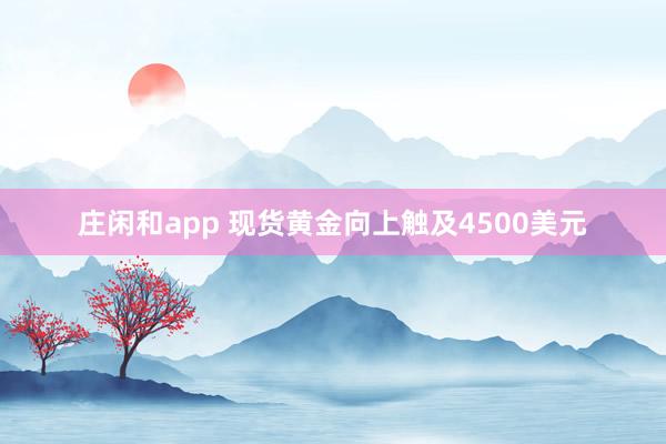 庄闲和app 现货黄金向上触及4500美元