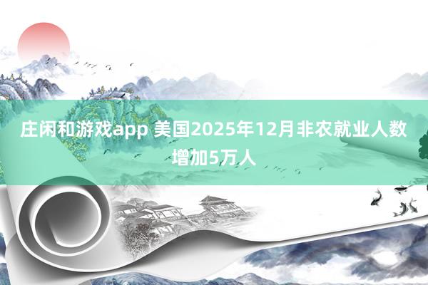 庄闲和游戏app 美国2025年12月非农就业人数增加5万人