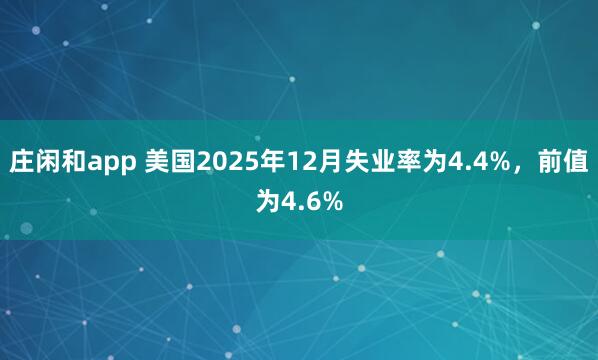 庄闲和app 美国2025年12月失业率为4.4%，前值为4.6%
