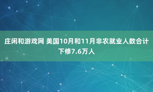 庄闲和游戏网 美国10月和11月非农就业人数合计下修7.6万人