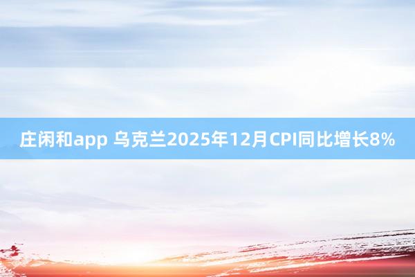庄闲和app 乌克兰2025年12月CPI同比增长8%