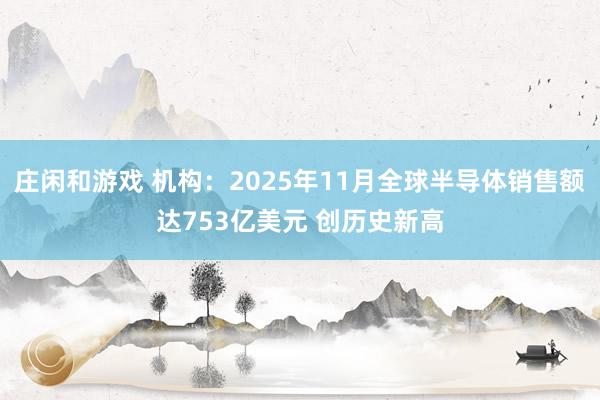 庄闲和游戏 机构：2025年11月全球半导体销售额达753亿美元 创历史新高