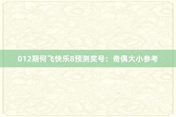 012期何飞快乐8预测奖号：奇偶大小参考