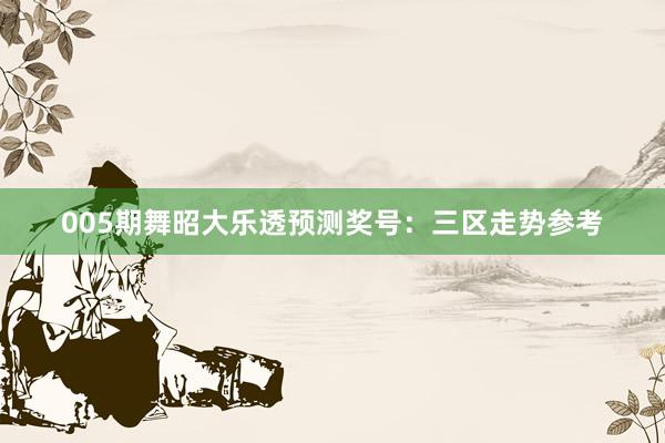 005期舞昭大乐透预测奖号：三区走势参考