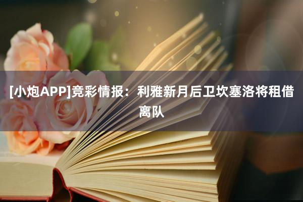 [小炮APP]竞彩情报：利雅新月后卫坎塞洛将租借离队