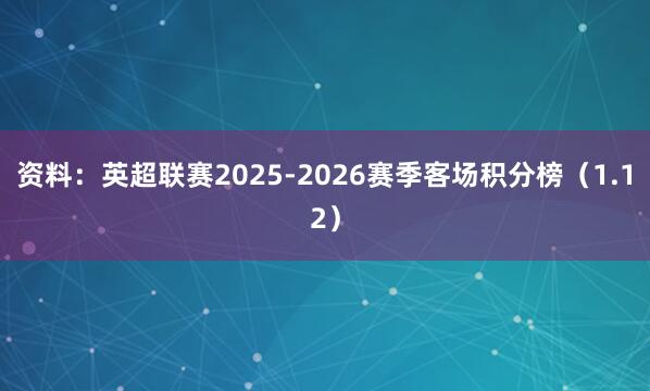 资料：英超联赛2025-2026赛季客场积分榜（1.12）