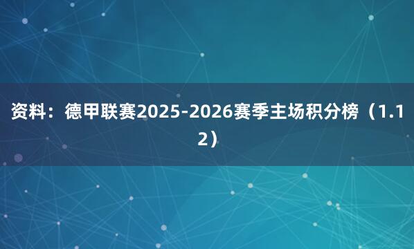 资料：德甲联赛2025-2026赛季主场积分榜（1.12）