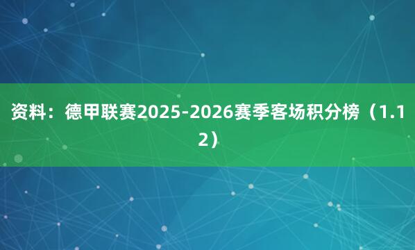 资料：德甲联赛2025-2026赛季客场积分榜（1.12）