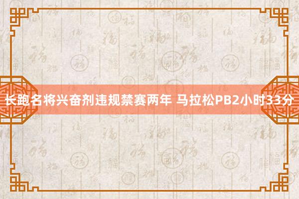 长跑名将兴奋剂违规禁赛两年 马拉松PB2小时33分