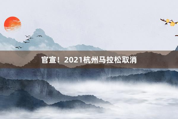 官宣！2021杭州马拉松取消