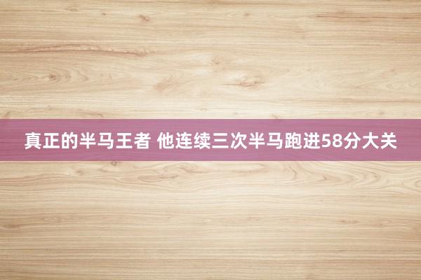 真正的半马王者 他连续三次半马跑进58分大关