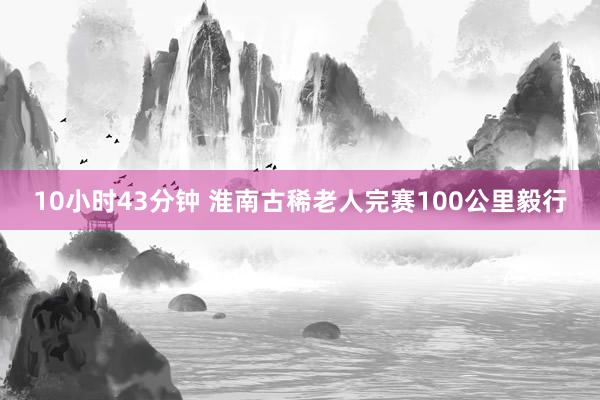 10小时43分钟 淮南古稀老人完赛100公里毅行