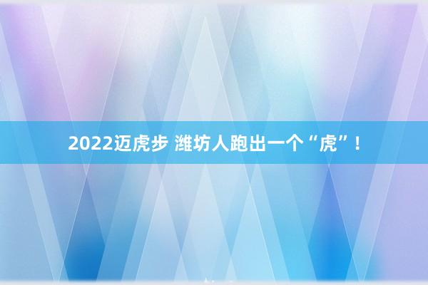 2022迈虎步 潍坊人跑出一个“虎”！