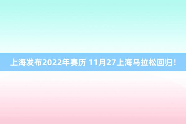 上海发布2022年赛历 11月27上海马拉松回归！